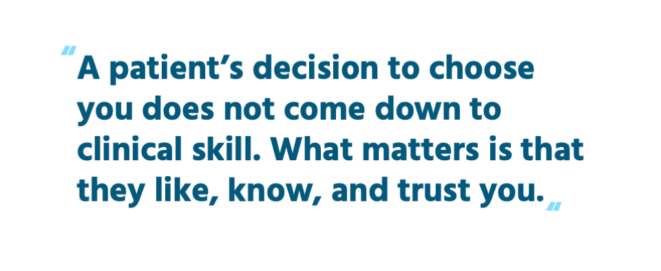 A patient’s decision to choose you does not come down to clinical skill. What matters is that they like, know, and trust you.