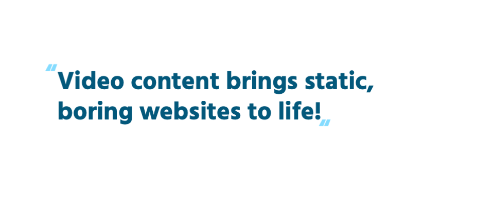 Video content brings static, boring websites to life!