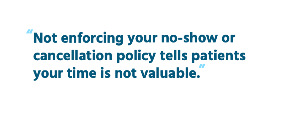 Not enforcing your no-show or cancellation policy tells patients your time is not valuable.