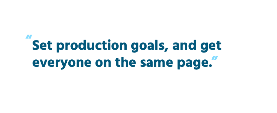 Set production goals, and get everyone on the same page.